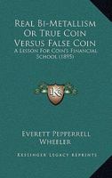 Real Bi-Metallism or True Coin Versus False Coin a Lesson for Coin's Financial School 1164839772 Book Cover
