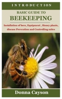 INTRODUCTION BASIC GUIDE TO BEEKEEPING: Installation of bees, Equipment , Honey plants, disease Prevention and Controlling mites B09SJ42953 Book Cover