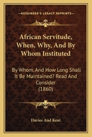 African Servitude, When, Why, and by Whom Instituted: By Whom, and How Long Shall It Be Maintained? Read and Consider 3337249191 Book Cover