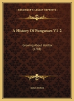 A History Of Fungusses V1-2: Growing About Halifax 1165924854 Book Cover