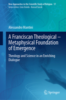 A Franciscan Theological-Metaphysical Foundation of Emergence: Theology and Science in an Enriching Dialogue 3031726081 Book Cover