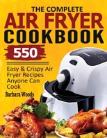 The Complete Air Fryer Cookbook: 550 Easy & Crispy Air Fryer Recipes Anyone Can Cook 1638100241 Book Cover