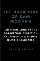 The Dark Side of Sam McCann: An Inside Look at the Corruption, Deception and Greed of a Former Illinois Lawmaker (Biographies of famous people) B0CVTSKV52 Book Cover