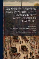 An Address, Delivered January 24, 1830, In The Second Baptist Meetinghouse In Haverhill: Preparatory To The Organization Of The East-haverhill Temperance Society. ... 1179115066 Book Cover