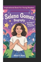 SELENA GOMEZ BIOGRAPHY: The Magic Of Believing In Yourself (Inspirational Book For Young Readers) B0F3PFGRL7 Book Cover