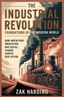 The Industrial Revolution: Foundations of the Modern World: How Inventions, Innovation, and Social Change Shaped Our Future B0G2J3VCXS Book Cover