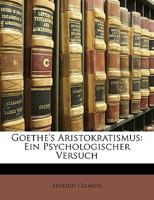 Goethe's Aristokratismus: Ein Psychologischer Versuch (Classic Reprint) 1149671556 Book Cover