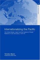 Internationalizing the Pacific: The United States, Japan, and the Institute of Pacific Relations in War and Peace, 1919-45 0415220343 Book Cover