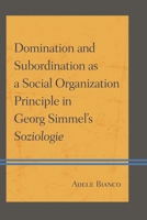Domination and Subordination as a Social Organization Principle in Georg Simmel's Soziologie 0739178423 Book Cover