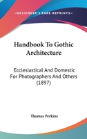Handbook to Gothic Architecture, Ecclesiastical and Domestic, for Photographers and Others 1166976254 Book Cover