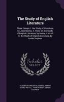 The Study of English Literature: Three Essays: I. the Study of Literature, by John Morley. II. Hints on the Study of English Literature, by Henry J. Nicoll. III. the Study of English Literature, by Le 1358141940 Book Cover