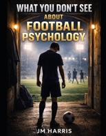 What You Don’t See About Football Psychology (Grassroots Football Coaching) B0GSBQ7Q7W Book Cover