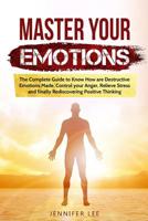 Master Your Emotions: The Complete Guide to Know How are Destructive Emotions Made, Control your Anger, Relieve Stress and finally Rediscovering Positive Thinking 1914094166 Book Cover