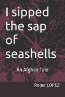 I sipped the sap of seashells: An Afghan Tale B0DTPB2RD8 Book Cover
