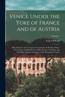 Venice Under the Yoke of France and of Austria: With Memoirs of the Courts, Governments, & People of Italy: Presenting a Faithful Picture of Her ... Anecdotes of the Buonaparte Family; Volume 1 0344261239 Book Cover
