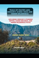 TRAILS OF CRATER LAKE: OREGON’S SCENIC HIKES AND HIDDEN WILDERNESS: EXPLORING OREGON’S STUNNING DEPTHS, SCENIC RIM HIKES, AND HIDDEN WILDERNESS PATHS (The Explorer’s Companion 2025) B0FMKKX64V Book Cover