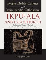 Peoples, Beliefs, Cultures, and Justice in Afro-Catholicism: Ikpu-ALA and Igbo Church: The Theological Analysis of Ikpu-ALA as a Social Justice Value in Igbo Catholic Church (Nigeria) 1546209220 Book Cover