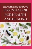 THE COMPLETE GUIDE TO ESSENTIAL OIL FOR HEALTH AND HEALING: A Essential Guide to Natural Healing with Essential Oils B08HBHTS9L Book Cover