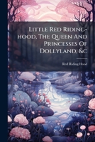 Little Red Riding-Hood, the Queen and Princesses of Dollyland, &C 1275201318 Book Cover