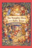 The Naughty Elves meet Baby Jesus B0GG6NSSR3 Book Cover