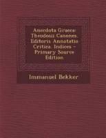 Anecdota Graeca: Theodosii Canones. Editoris Annotatio Critica. Indices 1021746282 Book Cover