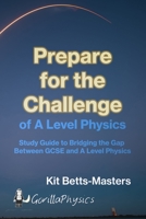 Prepare for the Challenge of A Level Physics: Study Guide to Bridging the Gap Between GCSE and A Level Physics B0851LN6PD Book Cover