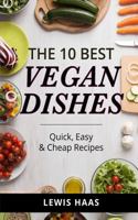 The 10 Best Vegan Dishes: Quick, Easy & Cheap Recipes 1514864282 Book Cover