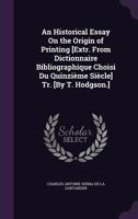 An Historical Essay On the Origin of Printing [Extr. From Dictionnaire Bibliographique Choisi Du Quinzi�me Si�cle] Tr. [By T. Hodgson.] 1358934177 Book Cover