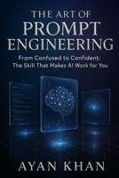 THE ART OF PROMPT ENGINEERING: FROM CONFUSED TO CONFIDENT: THE SKILL THAT MAKES AI WORK FOR YOU (AI PROFICIENCY) B0F5PZYSZR Book Cover