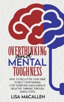 Overthinking and Mental Toughness: How to Declutter Your Mind to Beat Overthinking. Stop Worrying and Eliminate Negative Thinking Through Simple Steps 1801769338 Book Cover
