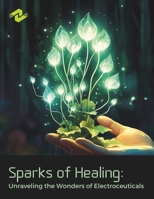 Sparks of Healing: Unraveling the Wonders of Electroceuticals: Harnessing the Power of Electric Medicine for Health and Well-Being B0CPNQF5HM Book Cover