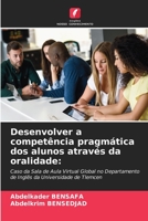 Desenvolver a competência pragmática dos alunos através da oralidade:: Caso da Sala de Aula Virtual Global no Departamento de Inglês da Universidade de Tlemcen 6205982722 Book Cover