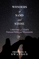 Wonders of Sand and Stone: A History of Utah's National Parks and Monuments 1607817659 Book Cover