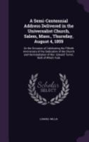 A Semi-Centennial Address Delivered in the Universalist Church, Salem, Mass., Thursday, August 4, 1859: On the Occasion of Celebrating the Fiftieth ... of Rev. Edward Turner, Both of Which Took 135802751X Book Cover