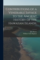 Contributions of a Venerable Savage to the ancient history of the Hawaiian Islands. Translated ... by William T. Brigham. 1241470693 Book Cover