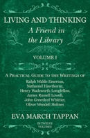 Living and Thinking - A Friend in the Library: Volume I - A Practical Guide to the Writings of Ralph Waldo Emerson, Nathaniel Hawthorne, Henry Wadsworth ... Greenleaf Whittier, Oliver Wendell Holmes 1528702298 Book Cover