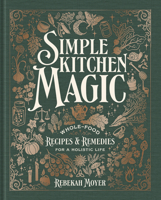 Simple Kitchen Magic: Whole-Food Recipes and Remedies for a Holistic Life 0593971531 Book Cover