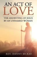 An Act of Love: The Anointing of Jesus by an Unnamed Woman 1548451657 Book Cover