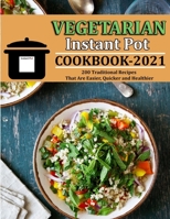 VEGETARIAN INSTANT POT COOKBOOK 2021: 200 Traditional Recipes That Are Easier, Quicker and Healthier B09JY85HFQ Book Cover