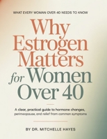Why Estrogen Matters For Women Over 40: A Clear, Practical Guide to Hormone Changes, Perimenopause, and Relief from Common Symptoms B0G656F13G Book Cover