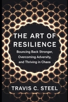 The Art of Resilience: Bouncing Back Stronger, Overcoming Adversity, and Thriving in Chaos (The Art of Life Series of Books) B0DWRM96YR Book Cover