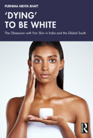 'Dying' to Be White: The Obsession with Fair Skin in India and the Global South 1032187379 Book Cover