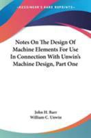 Notes On The Design Of Machine Elements For Use In Connection With Unwin's Machine Design, Part One 0548486956 Book Cover