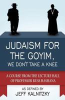 Judaism for the Goyim, We Don't Take a Knee: A Course from the Lecture Hall of Professor Russ Hashana 1627091610 Book Cover