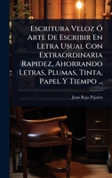 Escritura Veloz Ã" Arte De Escribir En Letra Usual Con Extraordinaria Rapidez, Ahorrando Letras, Plumas, Tinta, Papel Y Tiempo ... (Spanish Edition) 1024418030 Book Cover