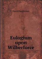 Eulogium Upon Wilberforce; With a Brief Incidental Review of the Subject of Colonization. Delivered, 1246609878 Book Cover