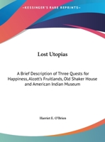 Lost Utopias: A Brief Description of Three Quests for Happiness, Alcott's Fruitlands, Old Shaker House and American Indian Museum 0766180875 Book Cover