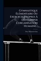 Gymnastique à lÃ(c)mentaire Ou Exercices Propres à DÃ(c)velopper L'organisation Humaine... (French Edition) 1024563537 Book Cover