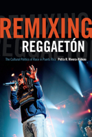 Remixing Reggaetón: The Cultural Politics of Race in Puerto Rico 0822359642 Book Cover