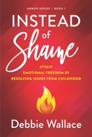 Instead of Shame: Attain Emotional Freedom by Resolving Issues from Childhood 173690390X Book Cover